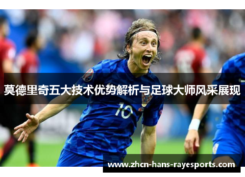 莫德里奇五大技术优势解析与足球大师风采展现