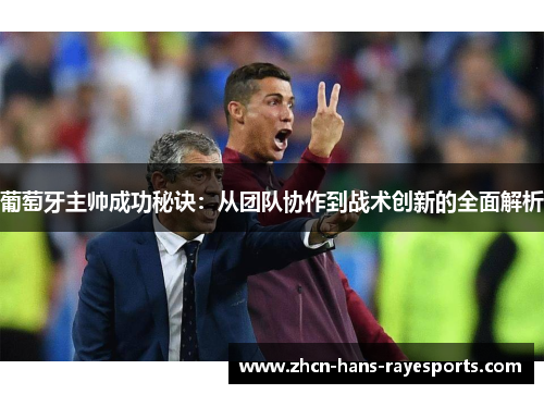 葡萄牙主帅成功秘诀:从团队协作到战术创新的全面解析