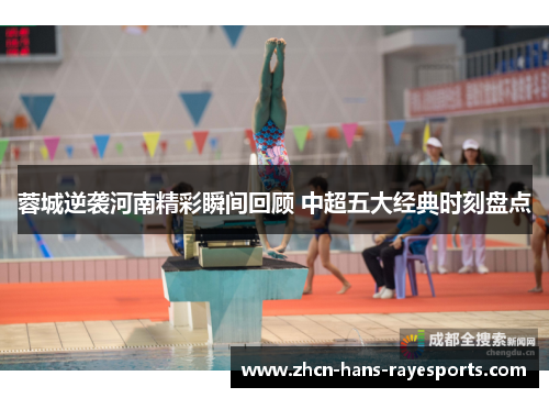 蓉城逆袭河南精彩瞬间回顾 中超五大经典时刻盘点