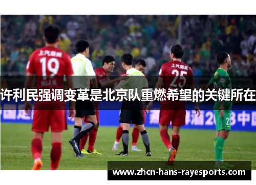 许利民强调变革是北京队重燃希望的关键所在