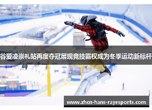 谷爱凌崇礼站再度夺冠展现竞技霸权成为冬季运动新标杆 谷爱凌崇礼站再度夺冠展现竞技霸权成为冬季运动新标杆