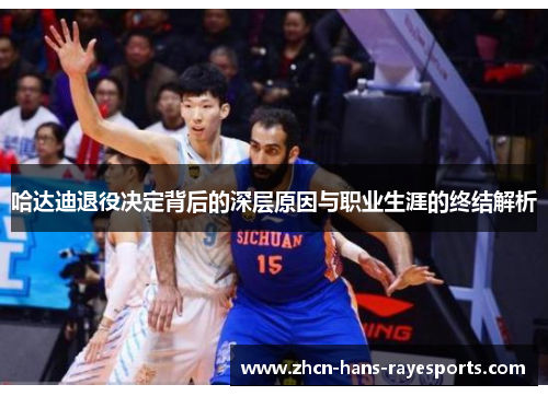 哈达迪退役决定背后的深层原因与职业生涯的终结解析 哈达迪退役决定背后的深层原因与职业生涯的终结解析