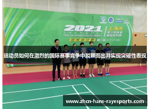 运动员如何在激烈的国际赛事竞争中脱颖而出并实现突破性表现