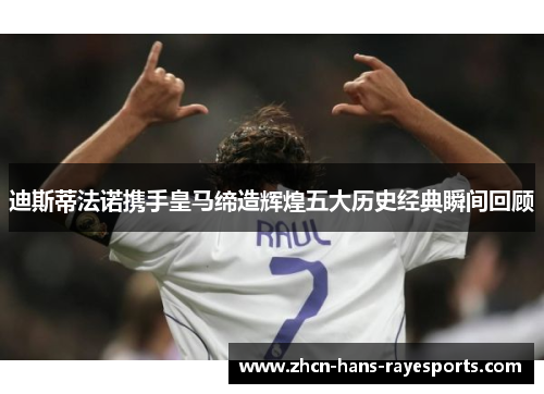 迪斯蒂法诺携手皇马缔造辉煌五大历史经典瞬间回顾 迪斯蒂法诺携手皇马缔造辉煌五大历史经典瞬间回顾