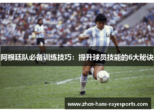 阿根廷队必备训练技巧：提升球员技能的6大秘诀