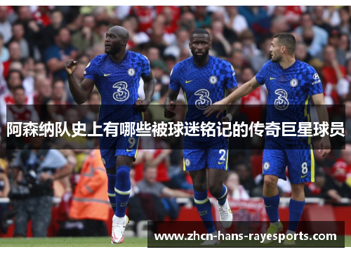 阿森纳队史上有哪些被球迷铭记的传奇巨星球员