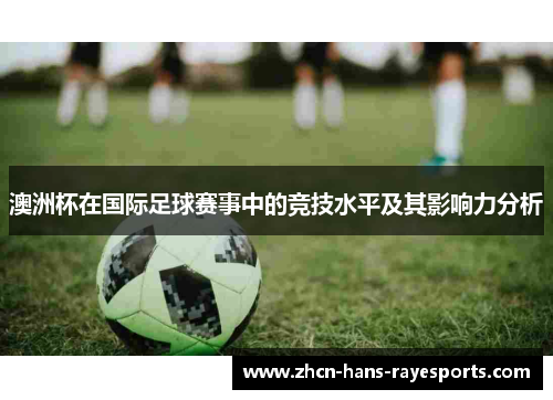 澳洲杯在国际足球赛事中的竞技水平及其影响力分析