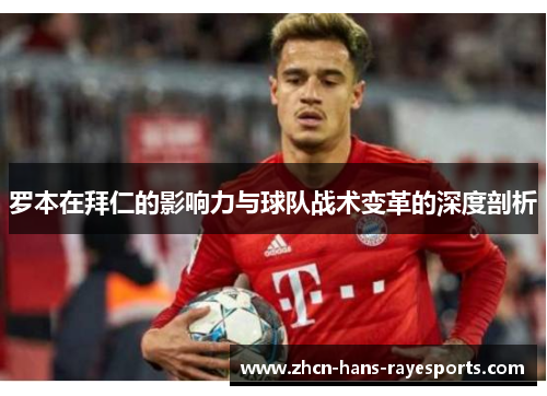 罗本在拜仁的影响力与球队战术变革的深度剖析