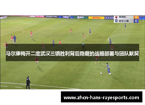 马尔康梅开二度武汉三镇胜利背后隐藏的战略部署与团队默契