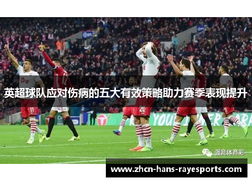 英超球队应对伤病的五大有效策略助力赛季表现提升
