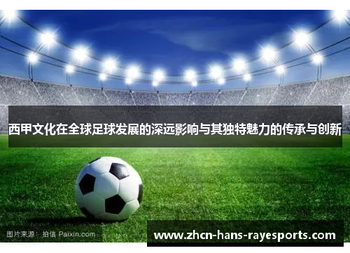 西甲文化在全球足球发展的深远影响与其独特魅力的传承与创新