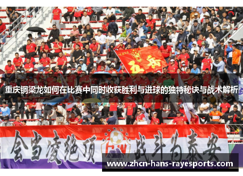 重庆铜梁龙如何在比赛中同时收获胜利与进球的独特秘诀与战术解析