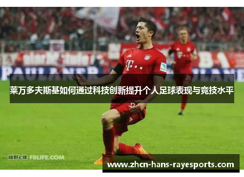 莱万多夫斯基如何通过科技创新提升个人足球表现与竞技水平