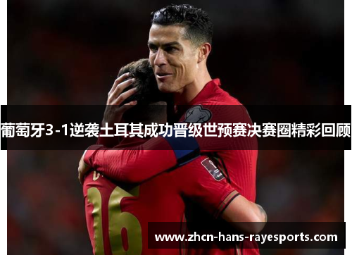葡萄牙3-1逆袭土耳其成功晋级世预赛决赛圈精彩回顾
