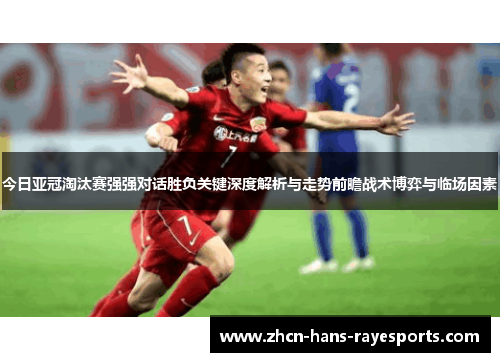 今日亚冠淘汰赛强强对话胜负关键深度解析与走势前瞻战术博弈与临场因素 今日亚冠淘汰赛强强对话胜负关键深度解析与走势前瞻战术博弈与临场因素