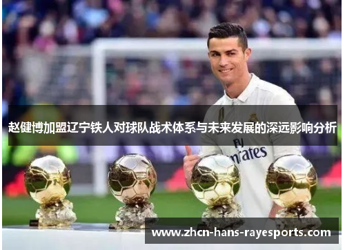 赵健博加盟辽宁铁人对球队战术体系与未来发展的深远影响分析