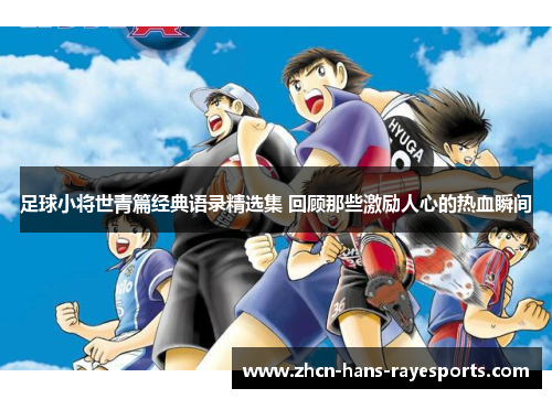 足球小将世青篇经典语录精选集 回顾那些激励人心的热血瞬间 足球小将世青篇经典语录精选集 回顾那些激励人心的热血瞬间