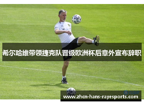 希尔哈维带领捷克队晋级欧洲杯后意外宣布辞职