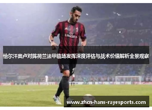 恰尔汗奥卢对阵荷兰法甲临场发挥深度评估与战术价值解析全景观察 恰尔汗奥卢对阵荷兰法甲临场发挥深度评估与战术价值解析全景观察