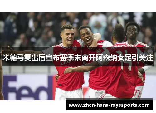 米德马复出后宣布赛季末离开阿森纳女足引关注
