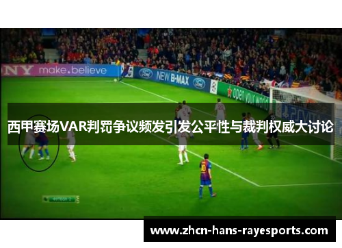 西甲赛场VAR判罚争议频发引发公平性与裁判权威大讨论