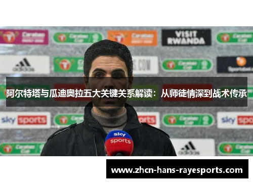 阿尔特塔与瓜迪奥拉五大关键关系解读：从师徒情深到战术传承