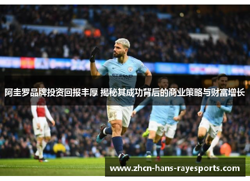阿圭罗品牌投资回报丰厚 揭秘其成功背后的商业策略与财富增长
