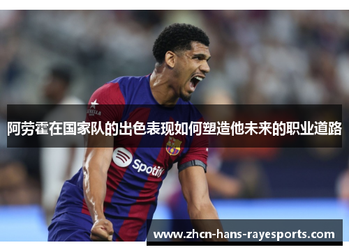 阿劳霍在国家队的出色表现如何塑造他未来的职业道路