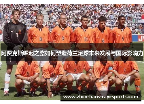 阿贾克斯崛起之路如何塑造荷兰足球未来发展与国际影响力