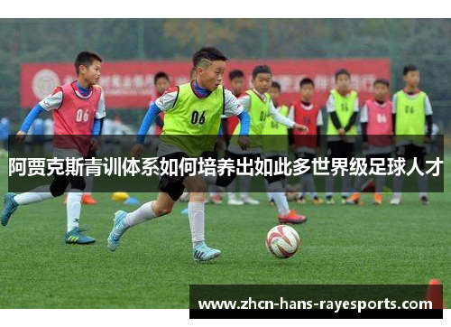 阿贾克斯青训体系如何培养出如此多世界级足球人才