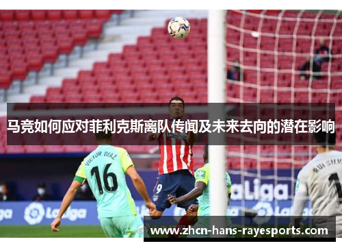 马竞如何应对菲利克斯离队传闻及未来去向的潜在影响