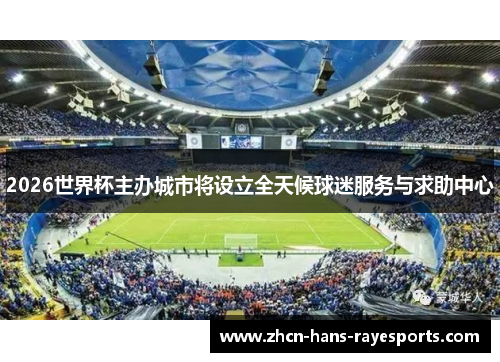 2026世界杯主办城市将设立全天候球迷服务与求助中心
