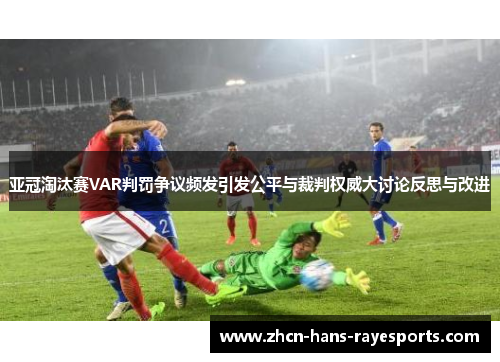 亚冠淘汰赛VAR判罚争议频发引发公平与裁判权威大讨论反思与改进 亚冠淘汰赛VAR判罚争议频发引发公平与裁判权威大讨论反思与改进