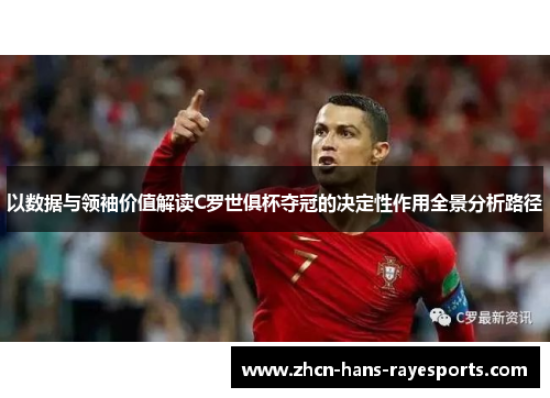 以数据与领袖价值解读C罗世俱杯夺冠的决定性作用全景分析路径