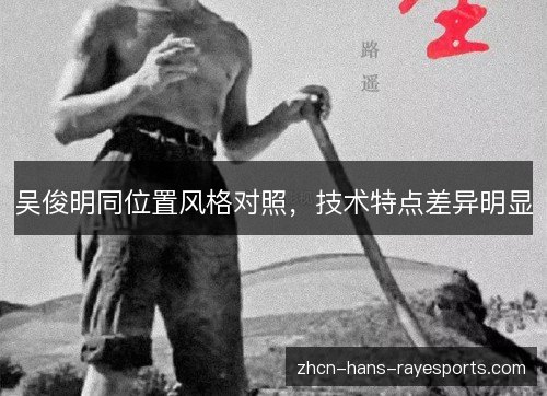 吴俊明同位置风格对照,技术特点差异明显 吴俊明同位置风格对照,技术特点差异明显